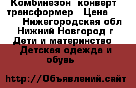 Комбинезон/ конверт/ трансформер › Цена ­ 1 500 - Нижегородская обл., Нижний Новгород г. Дети и материнство » Детская одежда и обувь   